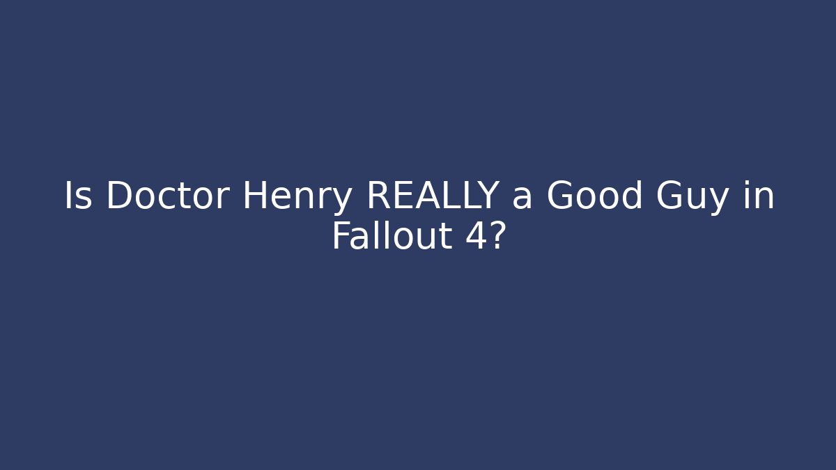 Is Doctor Henry REALLY a Good Guy in Fallout 4?
