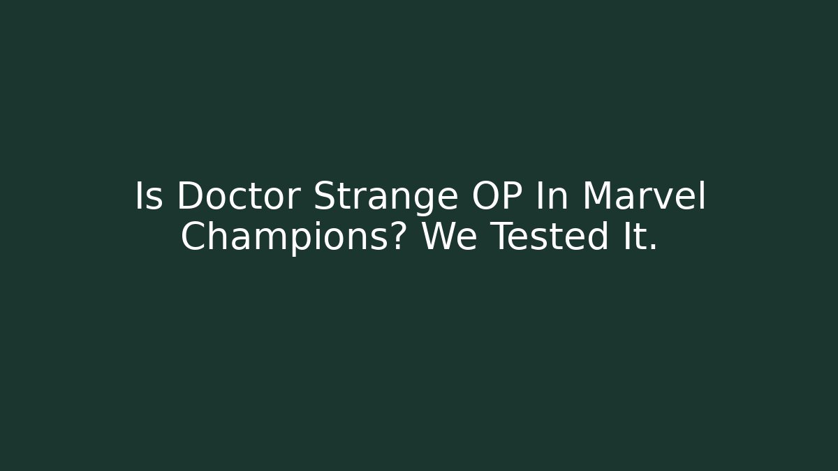 Is Doctor Strange OP In Marvel Champions? We Tested It.