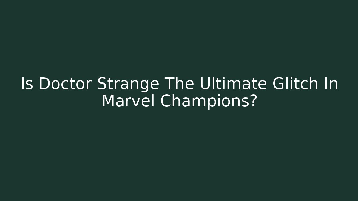 Is Doctor Strange The Ultimate Glitch In Marvel Champions?