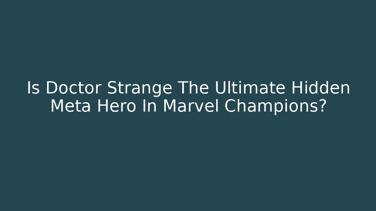 Is Doctor Strange The Ultimate Hidden Meta Hero In Marvel Champions?