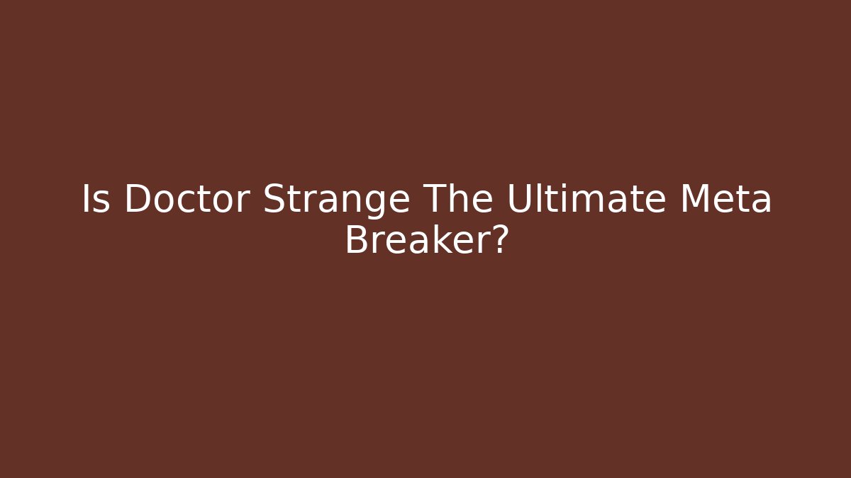Is Doctor Strange The Ultimate Meta Breaker?