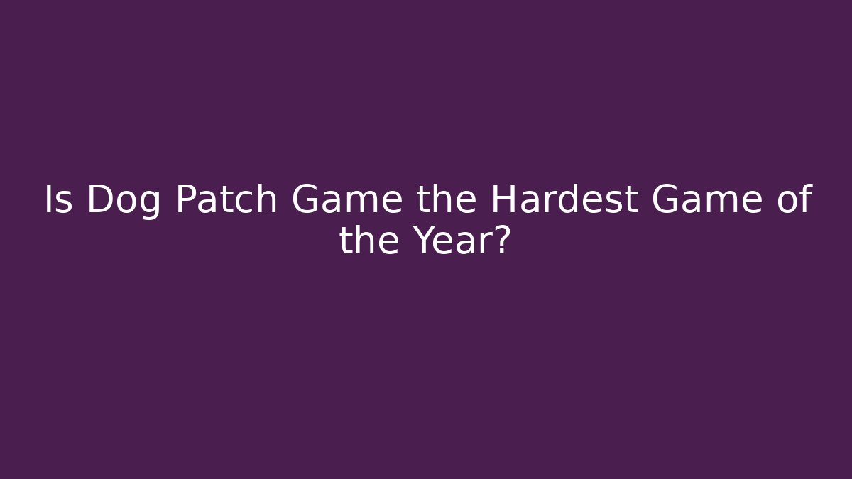 Is Dog Patch Game the Hardest Game of the Year?