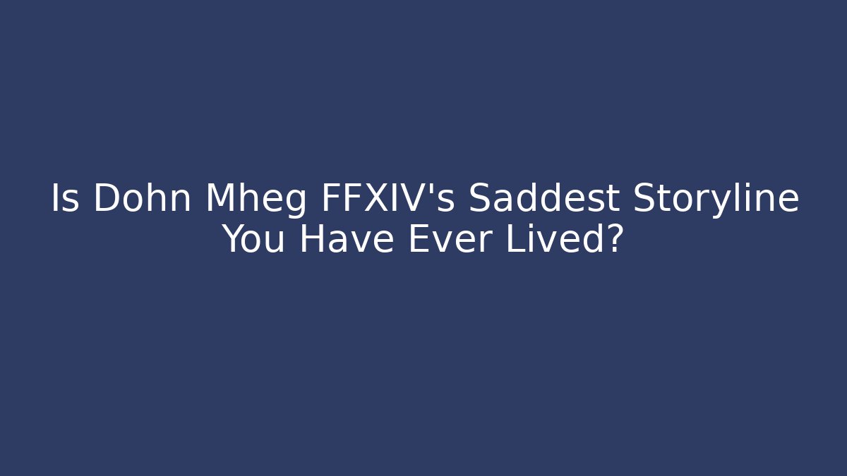 Is Dohn Mheg FFXIV’s Saddest Storyline You Have Ever Lived?