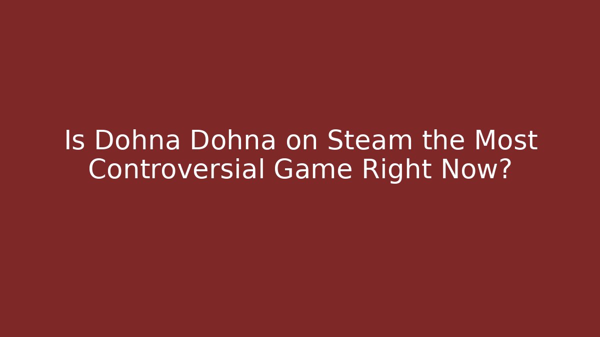 Is Dohna Dohna on Steam the Most Controversial Game Right Now?