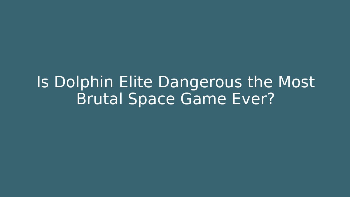 Is Dolphin Elite Dangerous the Most Brutal Space Game Ever?