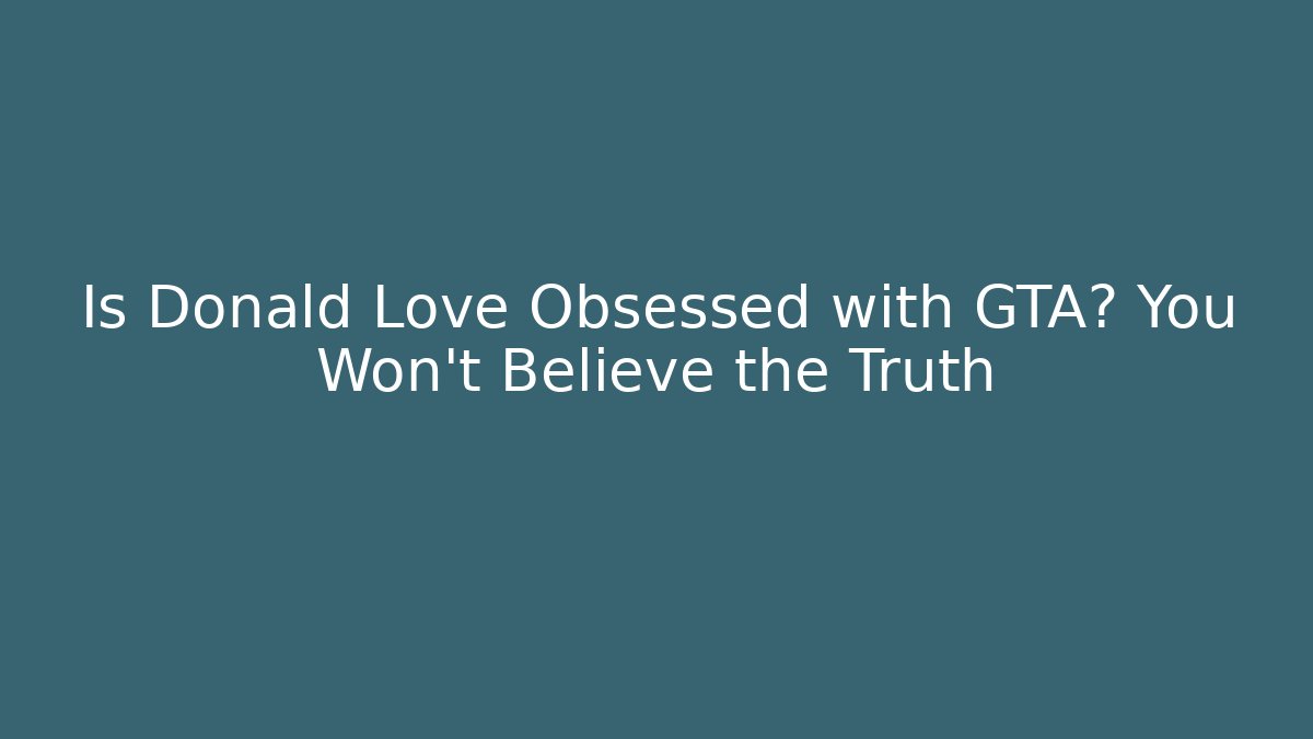 Is Donald Love Obsessed with GTA? You Won’t Believe the Truth