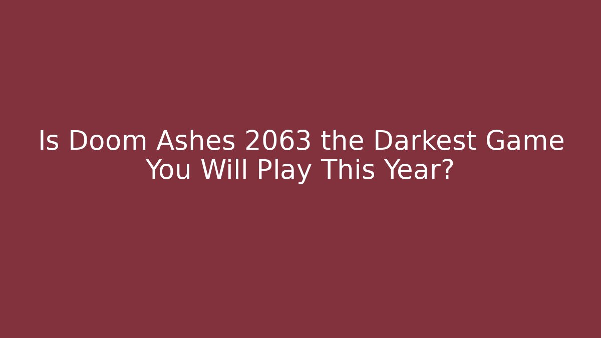 Is Doom Ashes 2063 the Darkest Game You Will Play This Year?