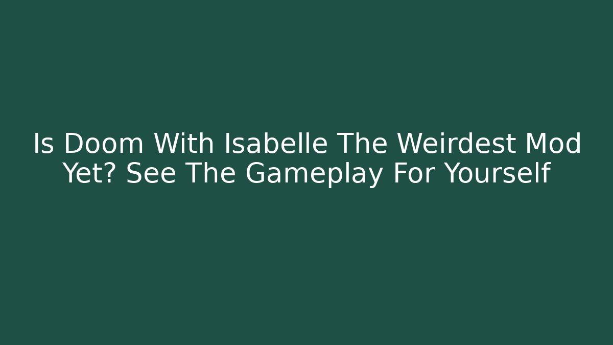 Is Doom With Isabelle The Weirdest Mod Yet? See The Gameplay For Yourself