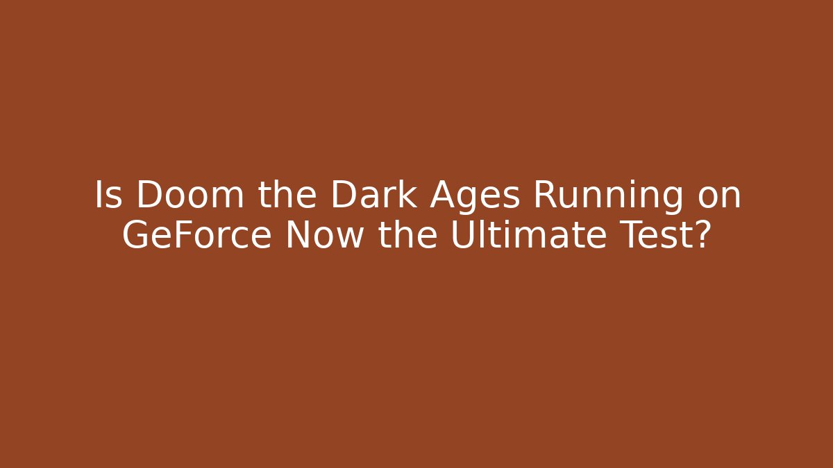 Is Doom the Dark Ages Running on GeForce Now the Ultimate Test?