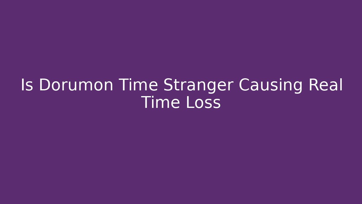 Is Dorumon Time Stranger Causing Real Time Loss - Create More Assets