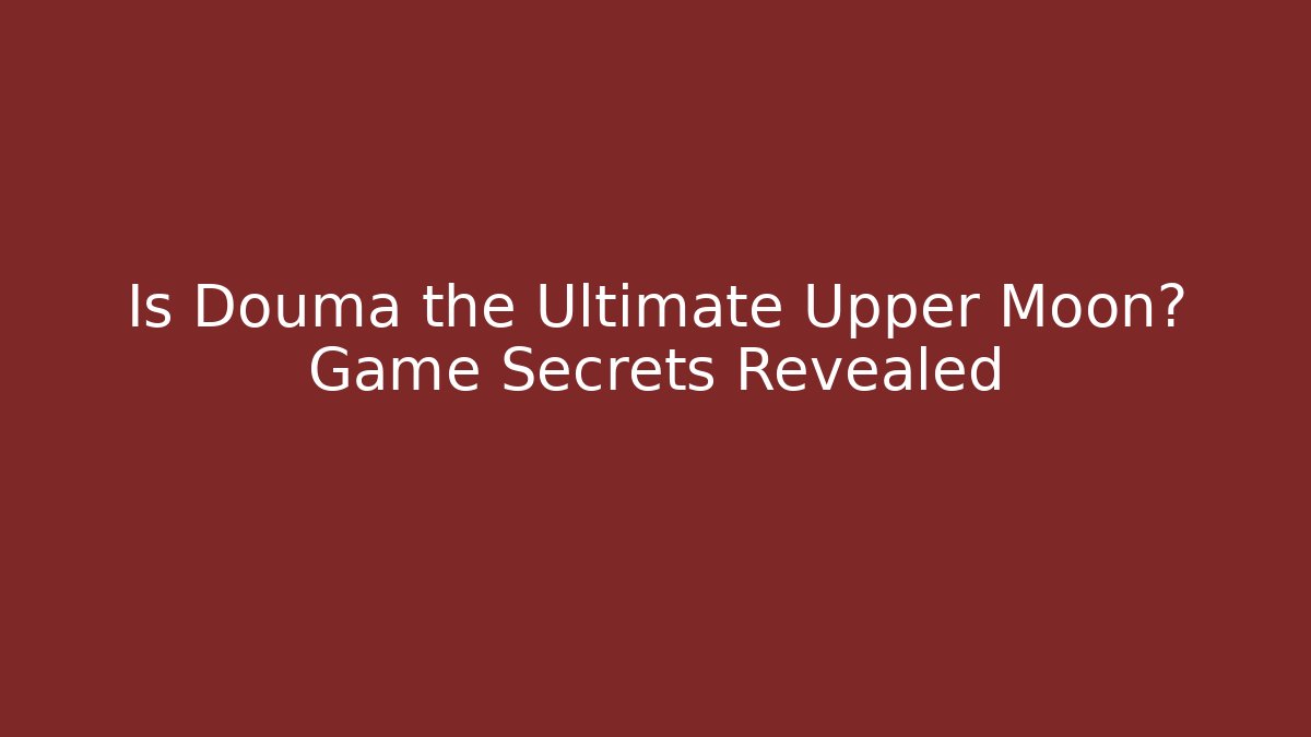 Is Douma the Ultimate Upper Moon? Game Secrets Revealed - Create More Assets