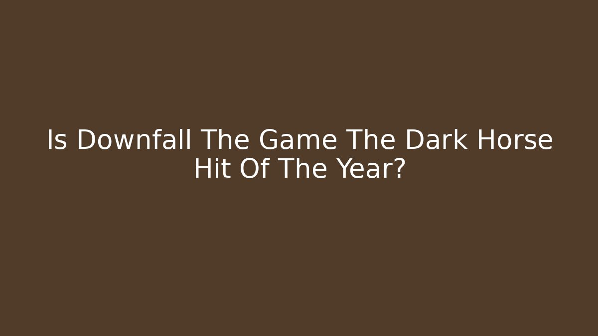 Is Downfall The Game The Dark Horse Hit Of The Year?