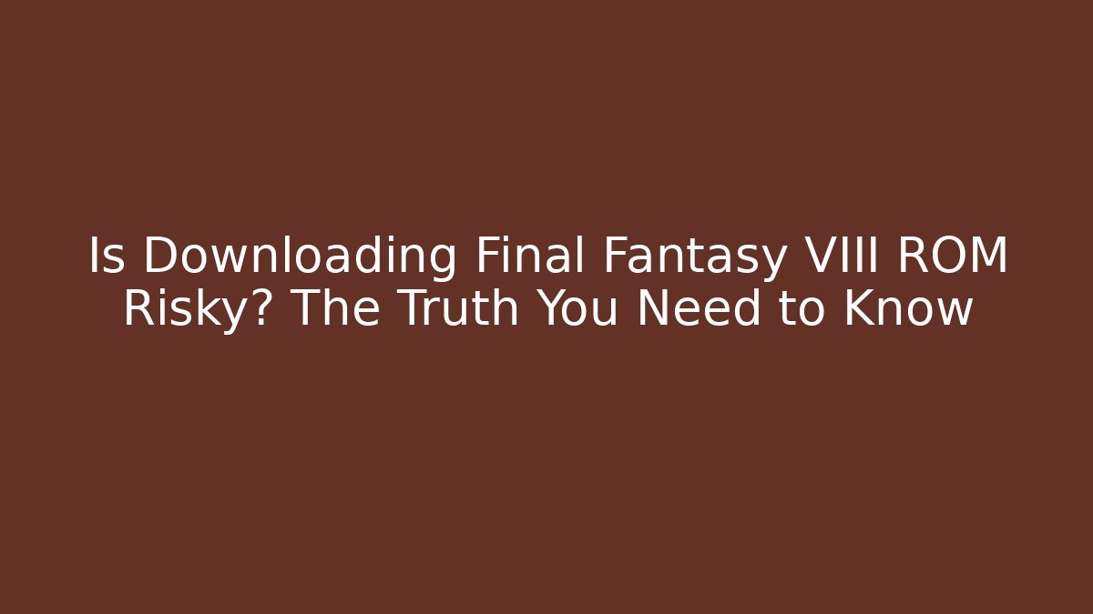 Is Downloading Final Fantasy VIII ROM Risky? The Truth You Need to Know
