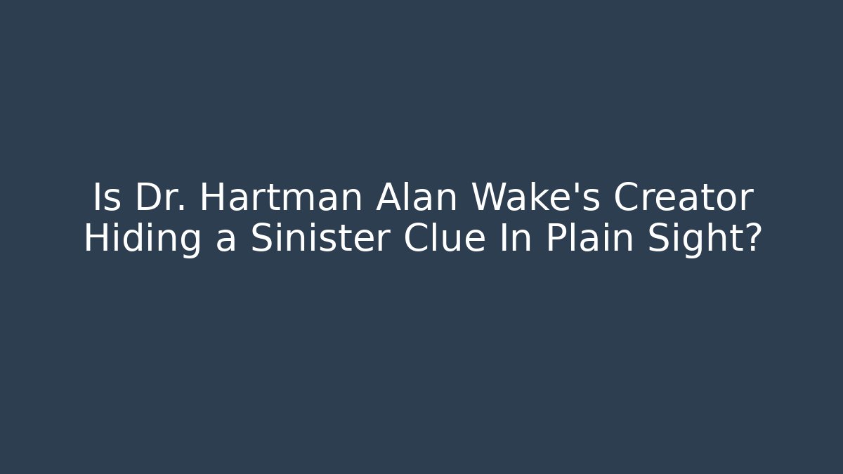 Is Dr. Hartman Alan Wake's Creator Hiding a Sinister Clue In Plain Sight?