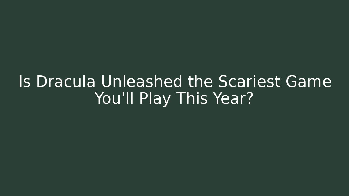 Is Dracula Unleashed the Scariest Game You'll Play This Year?