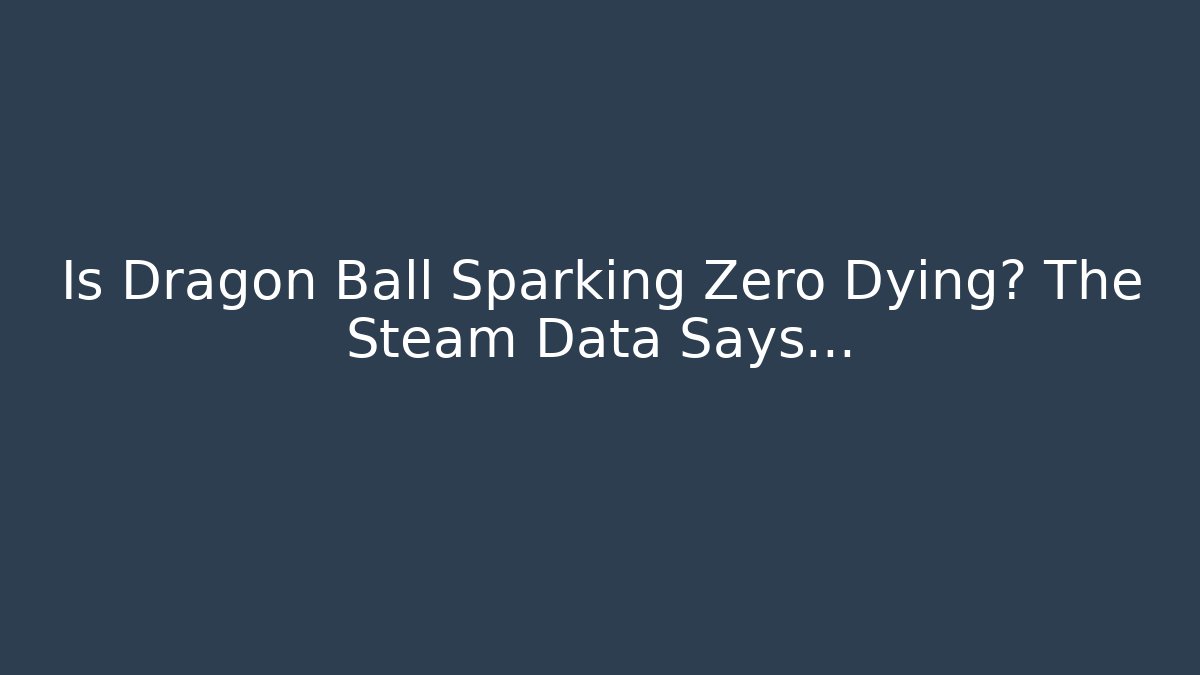 Is Dragon Ball Sparking Zero Dying? The Steam Data Says...
