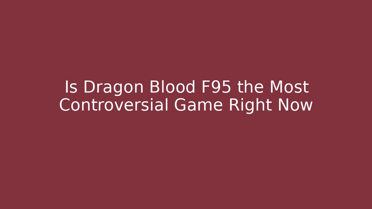 Is Dragon Blood F95 the Most Controversial Game Right Now