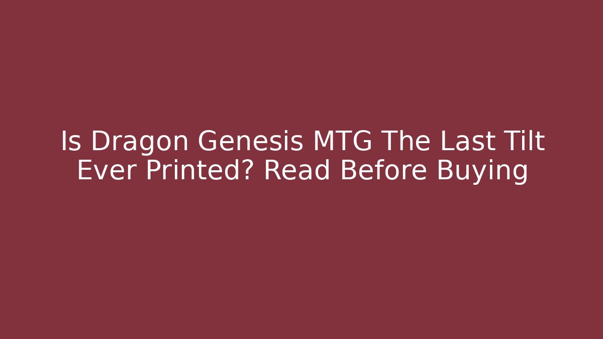 Is Dragon Genesis MTG The Last Tilt Ever Printed? Read Before Buying