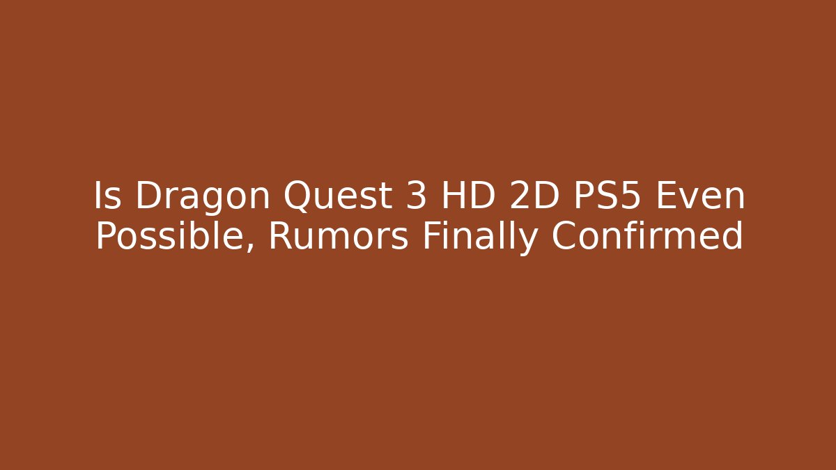 Is Dragon Quest 3 HD 2D PS5 Even Possible, Rumors Finally Confirmed