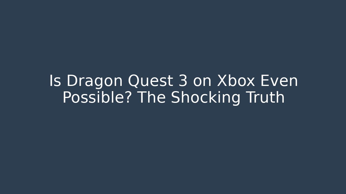 Is Dragon Quest 3 on Xbox Even Possible? The Shocking Truth
