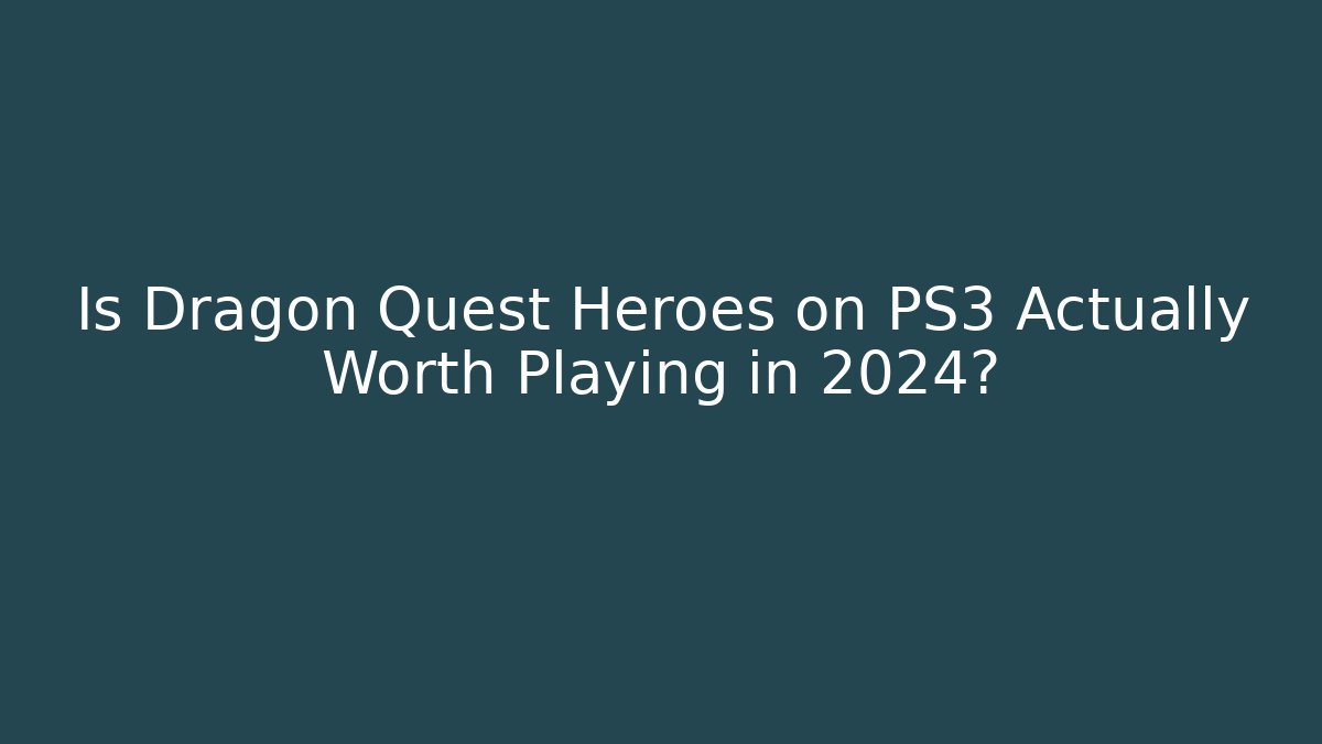 Is Dragon Quest Heroes on PS3 Actually Worth Playing in 2024?