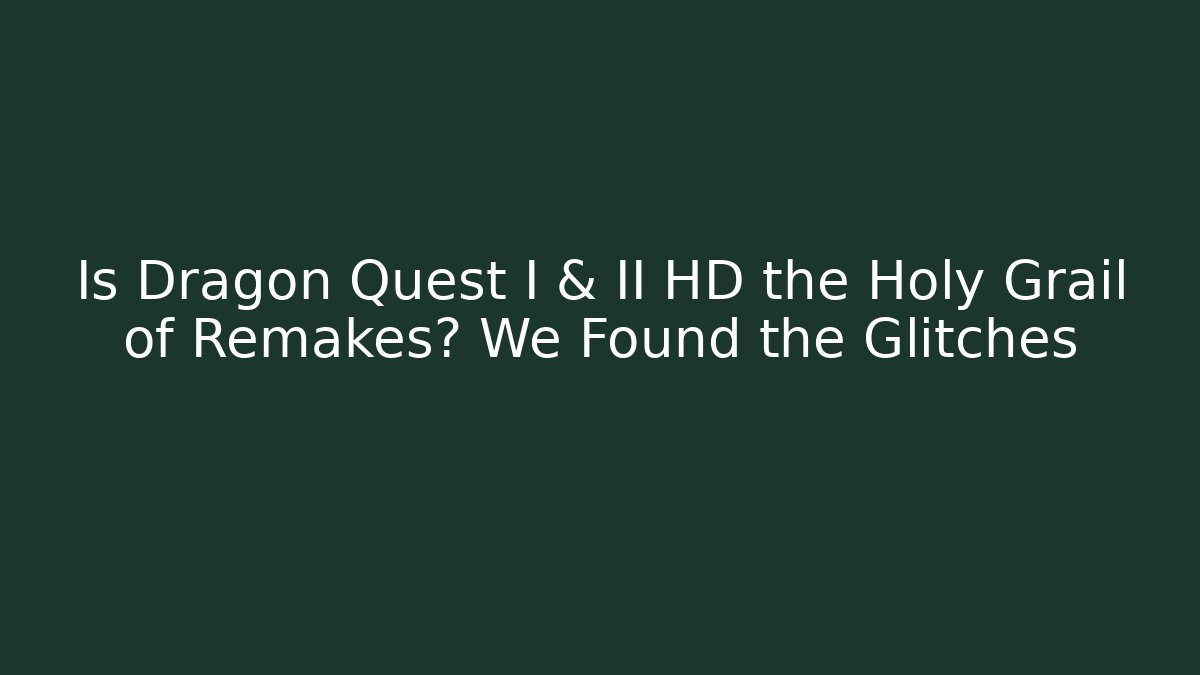 Is Dragon Quest I & II HD the Holy Grail of Remakes? We Found the Glitches