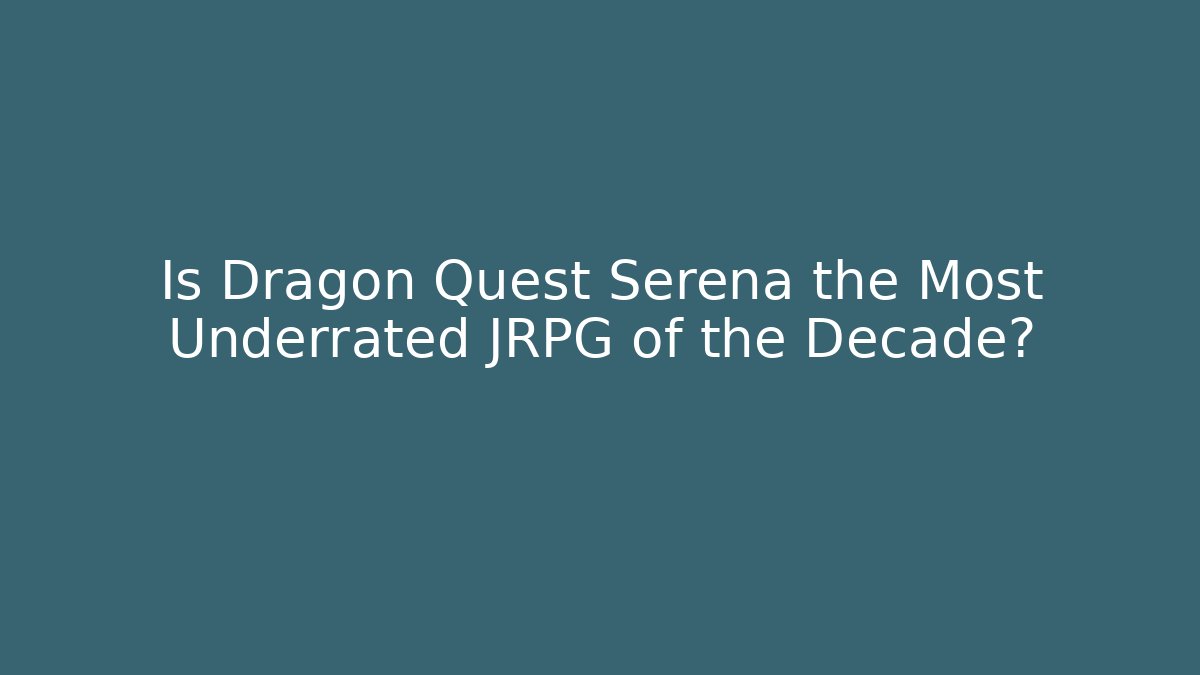 Is Dragon Quest Serena the Most Underrated JRPG of the Decade?