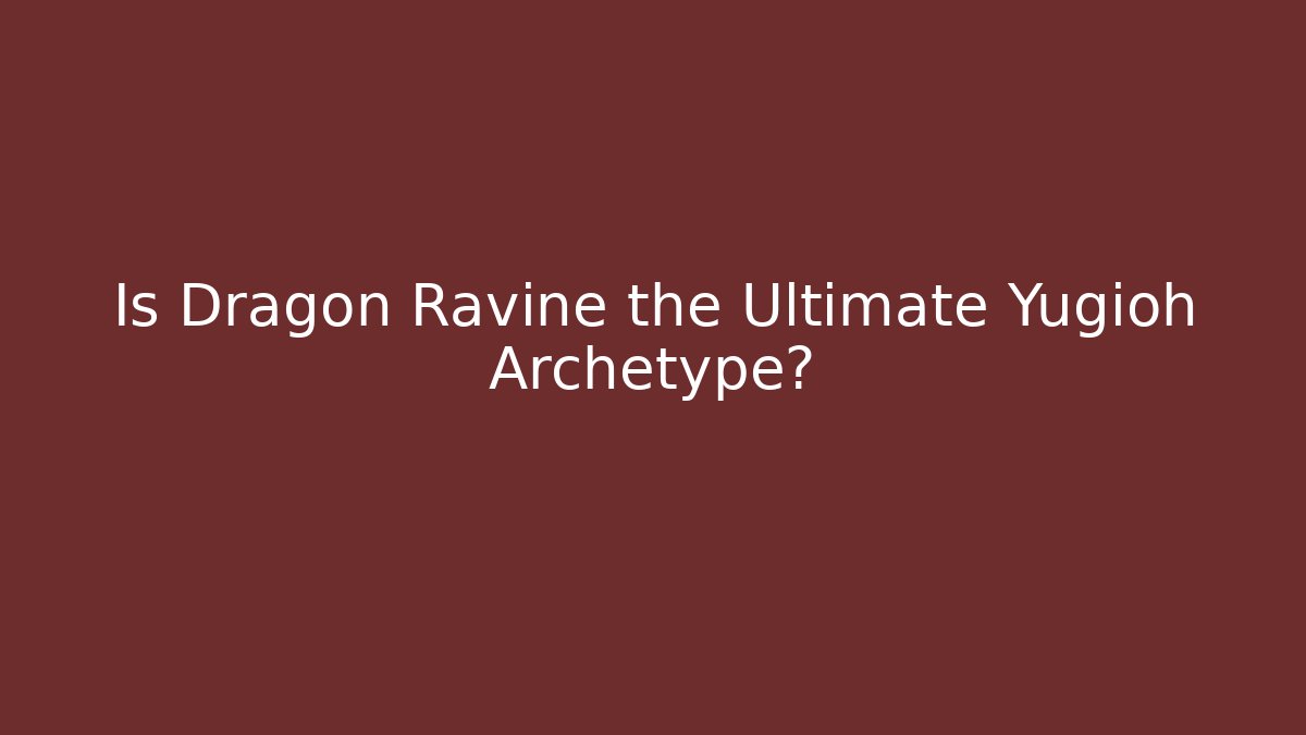 Is Dragon Ravine the Ultimate Yugioh Archetype?