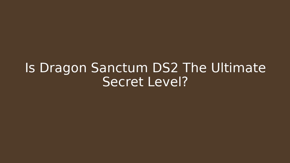 Is Dragon Sanctum DS2 The Ultimate Secret Level?