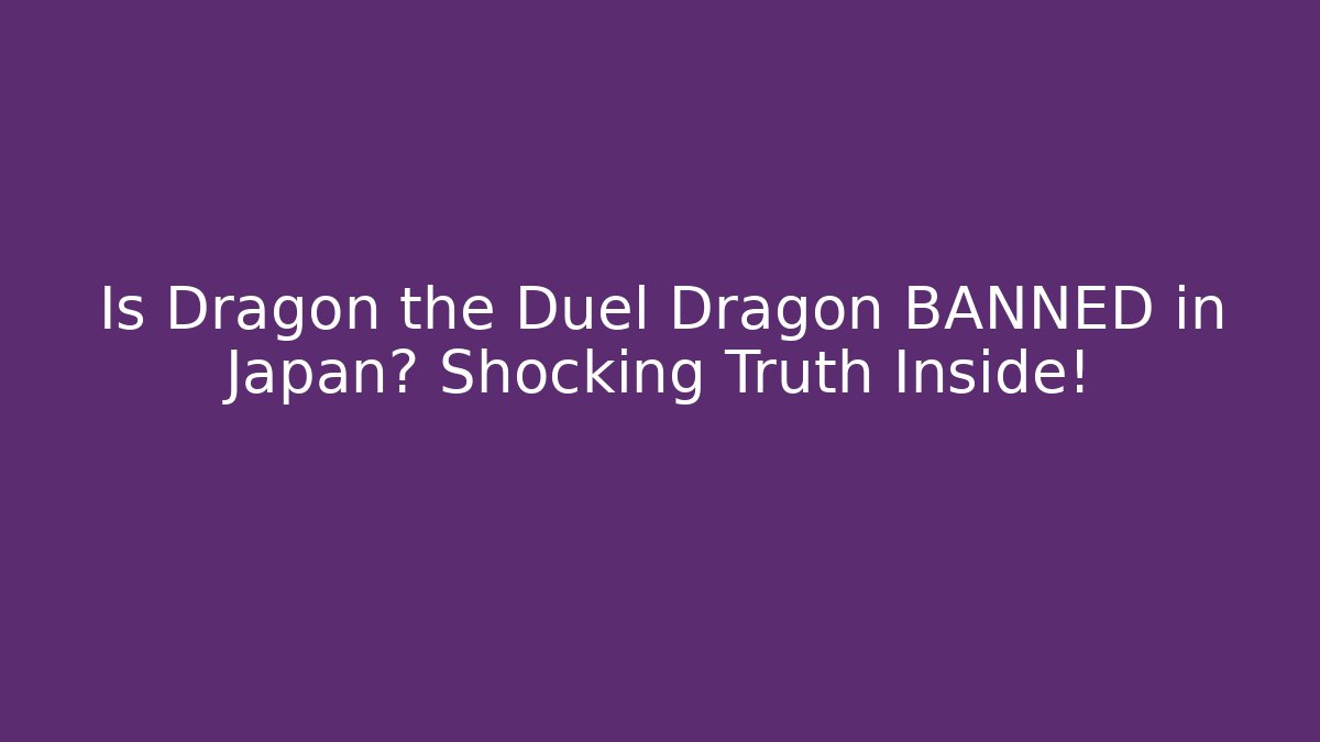 Is Dragon the Duel Dragon BANNED in Japan? Shocking Truth Inside!