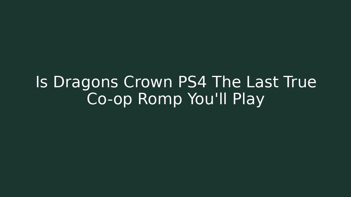 Is Dragons Crown PS4 The Last True Co-op Romp You'll Play