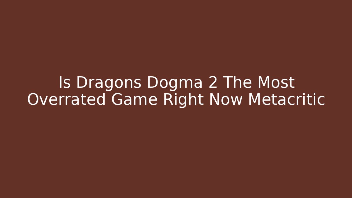 Is Dragons Dogma 2 The Most Overrated Game Right Now Metacritic