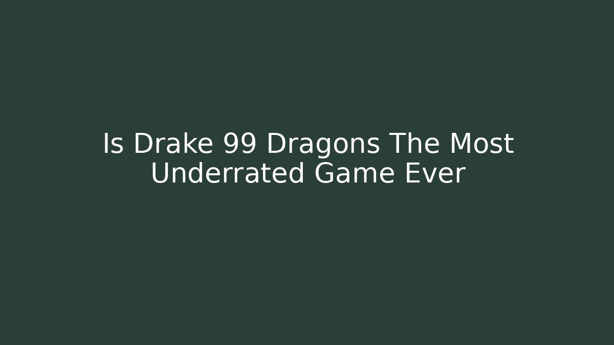 Is Drake 99 Dragons The Most Underrated Game Ever