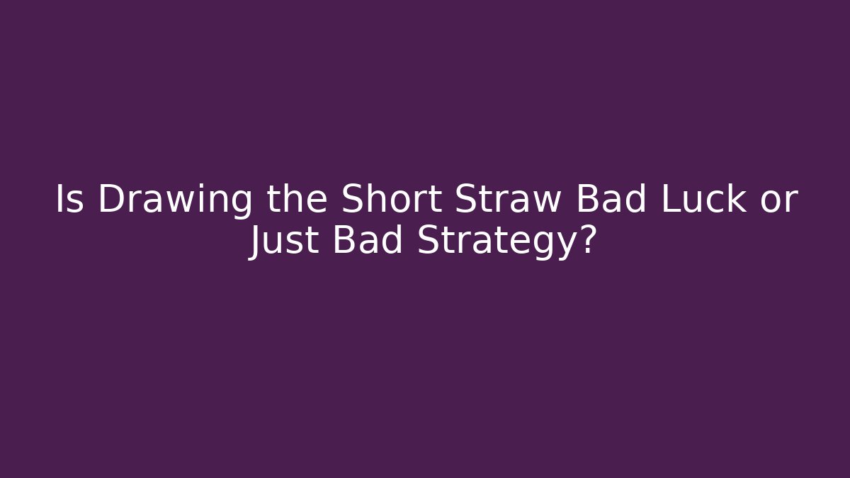 Is Drawing the Short Straw Bad Luck or Just Bad Strategy?