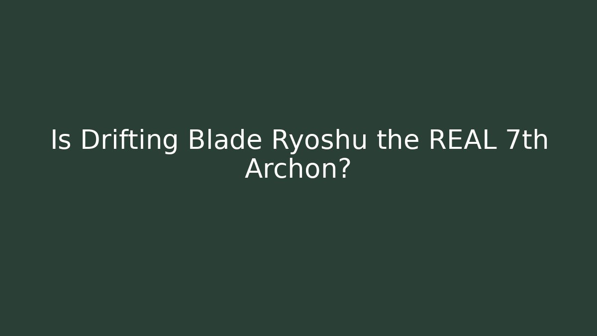 Is Drifting Blade Ryoshu the REAL 7th Archon? - Create More Assets