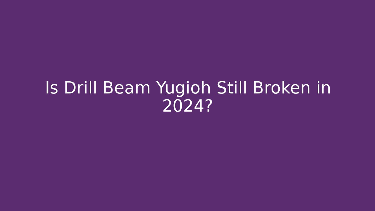 Is Drill Beam Yugioh Still Broken in 2024?