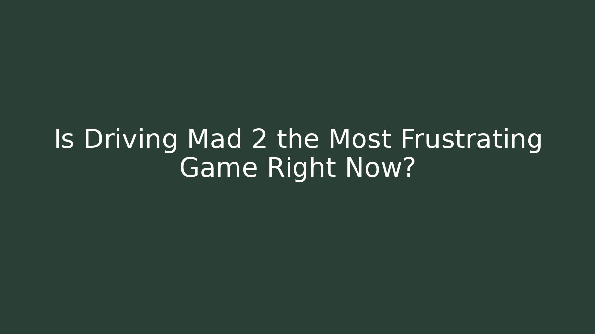 Is Driving Mad 2 the Most Frustrating Game Right Now?
