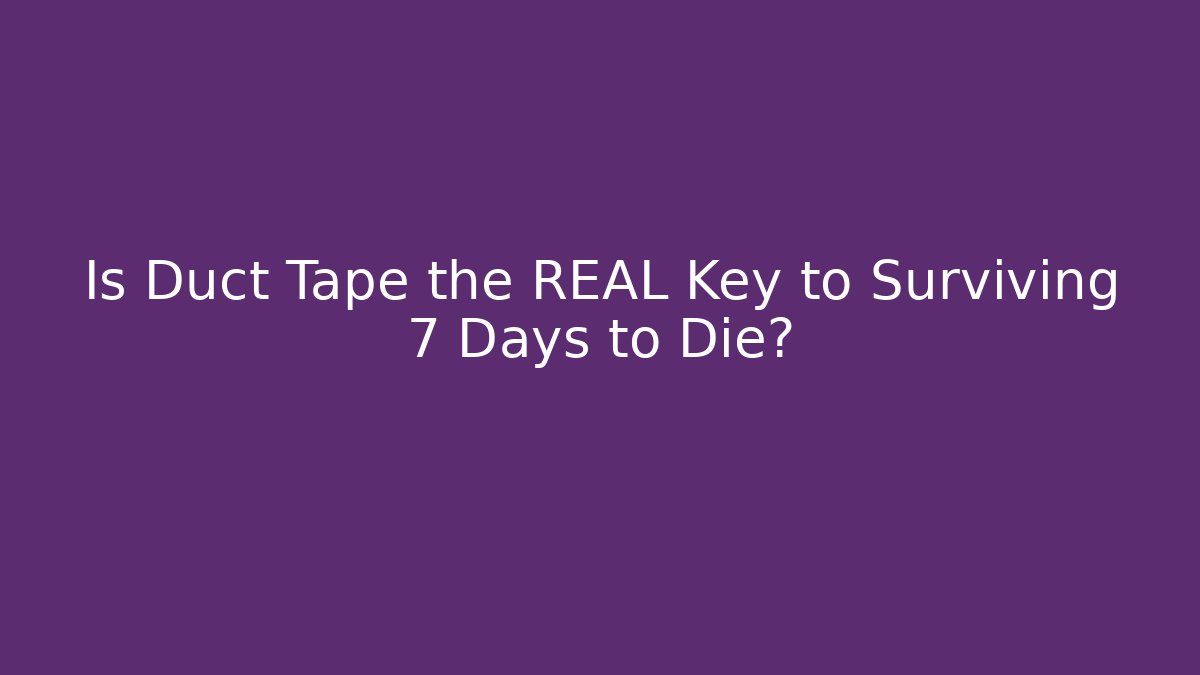 Is Duct Tape the REAL Key to Surviving 7 Days to Die?