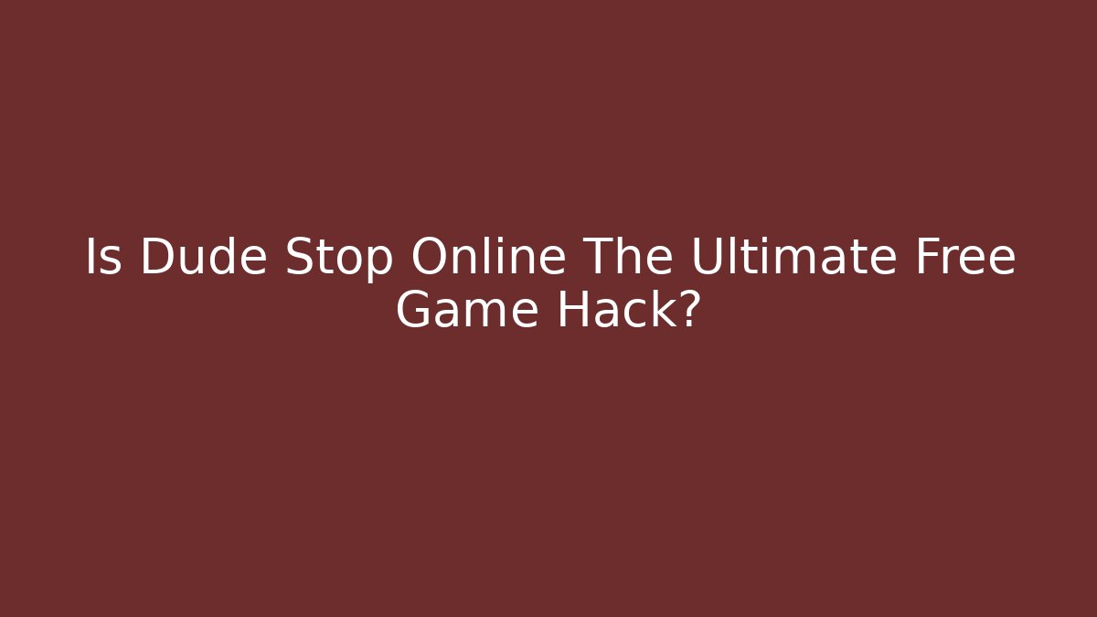 Is Dude Stop Online The Ultimate Free Game Hack?