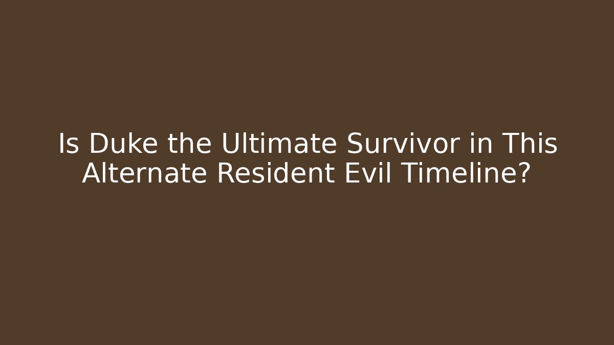 Is Duke the Ultimate Survivor in This Alternate Resident Evil Timeline?