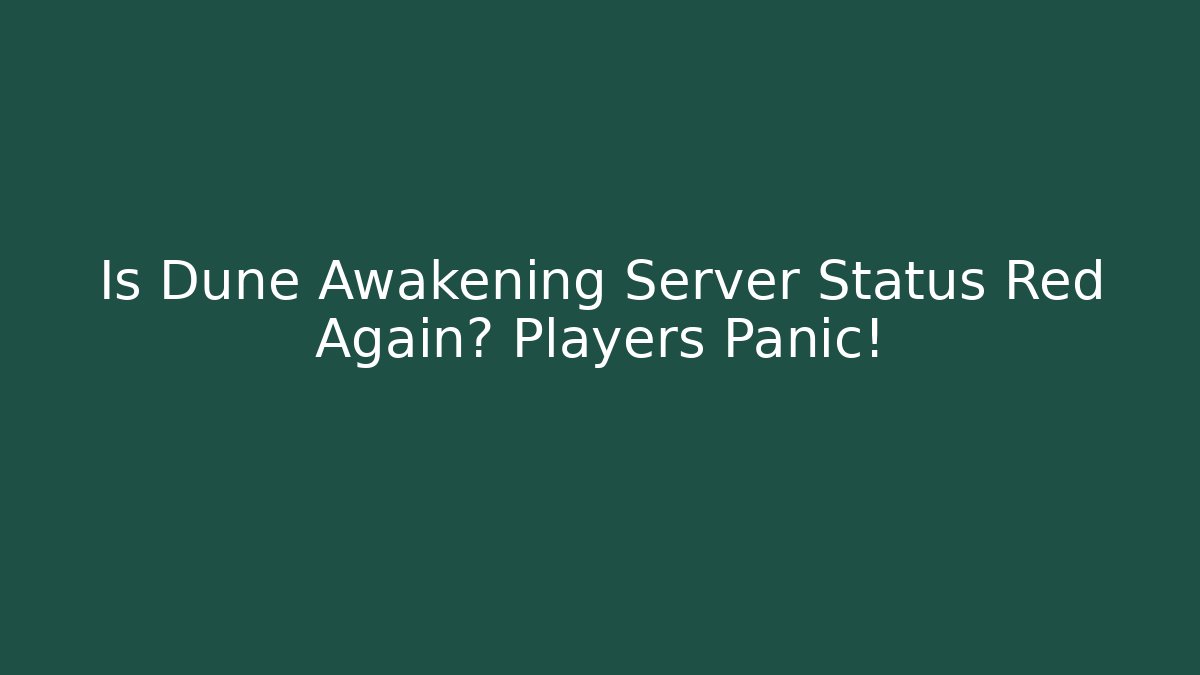 Is Dune Awakening Server Status Red Again? Players Panic! - Create More Assets