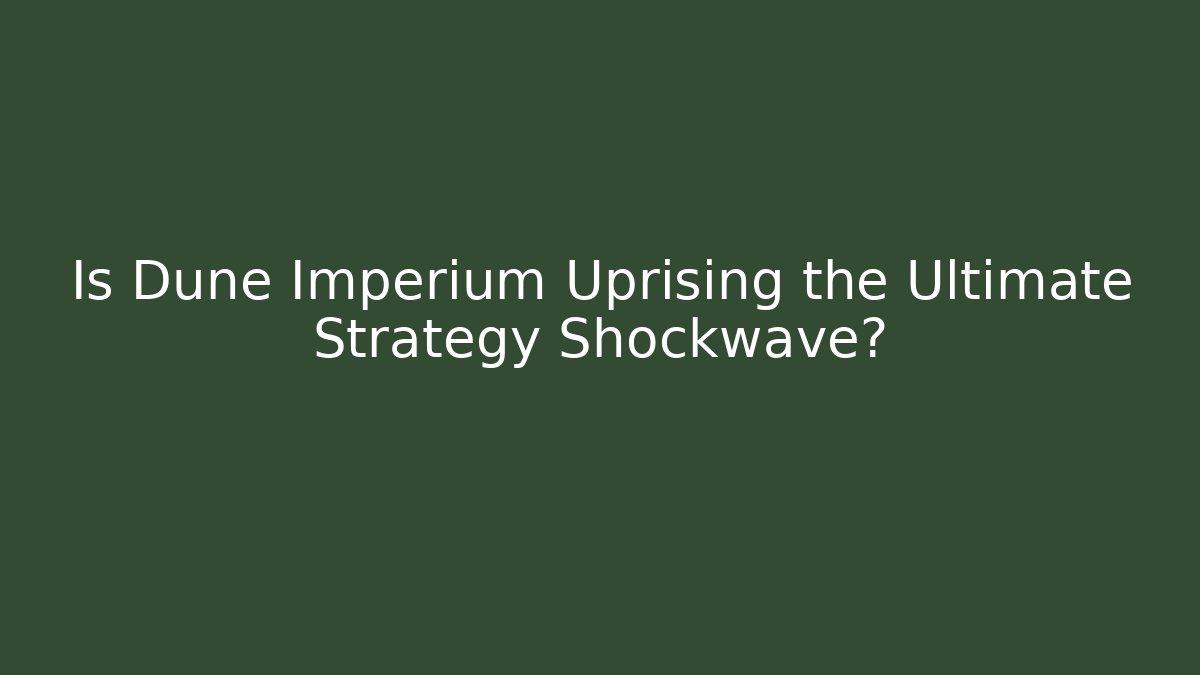 Is Dune Imperium Uprising the Ultimate Strategy Shockwave?