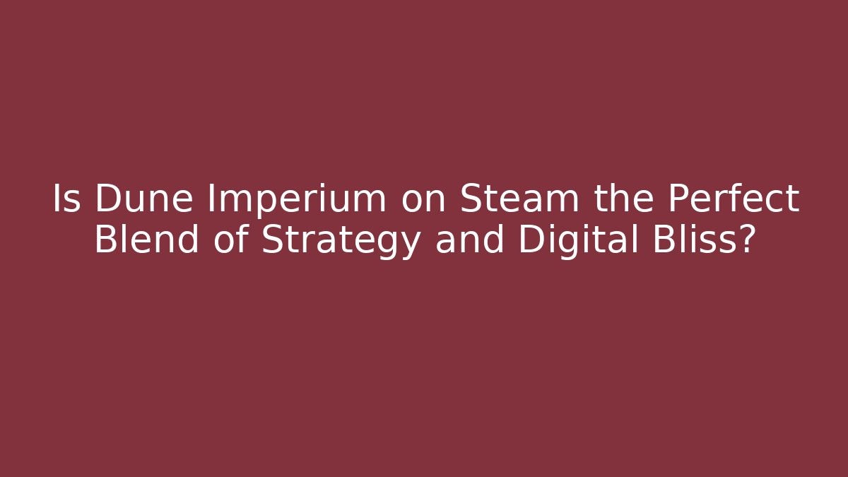 Is Dune Imperium on Steam the Perfect Blend of Strategy and Digital Bliss?