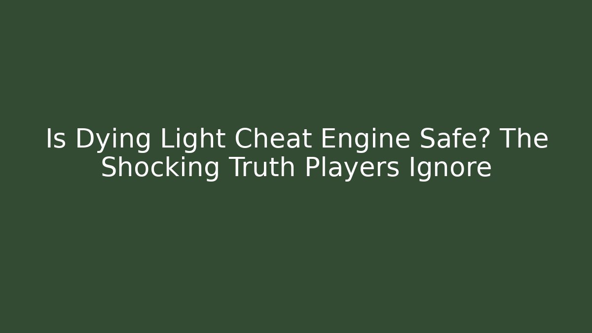 Is Dying Light Cheat Engine Safe? The Shocking Truth Players Ignore
