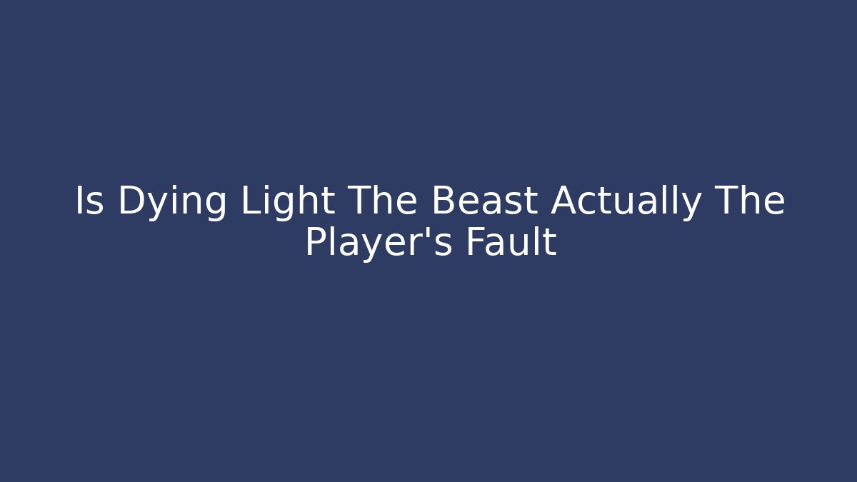Is Dying Light The Beast Actually The Player's Fault - Create More Assets