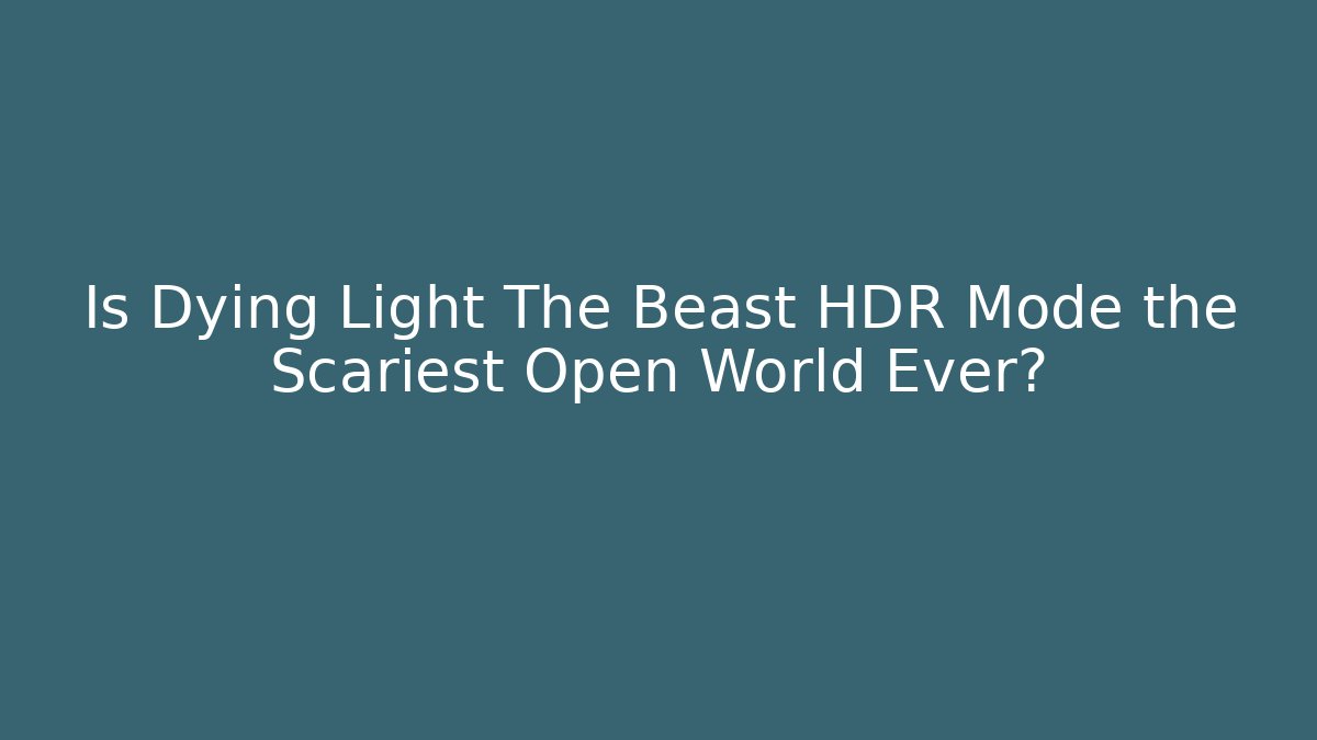Is Dying Light The Beast HDR Mode the Scariest Open World Ever?