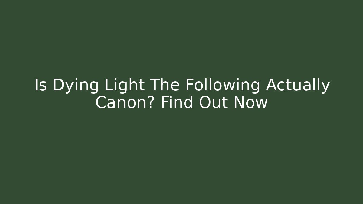 Is Dying Light The Following Actually Canon? Find Out Now