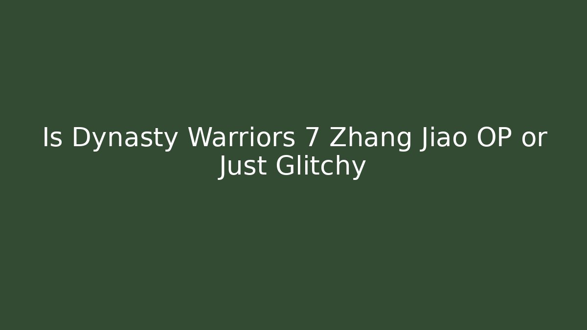 Is Dynasty Warriors 7 Zhang Jiao OP or Just Glitchy