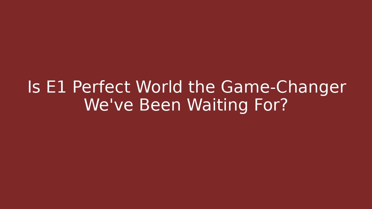 Is E1 Perfect World the Game-Changer We’ve Been Waiting For?