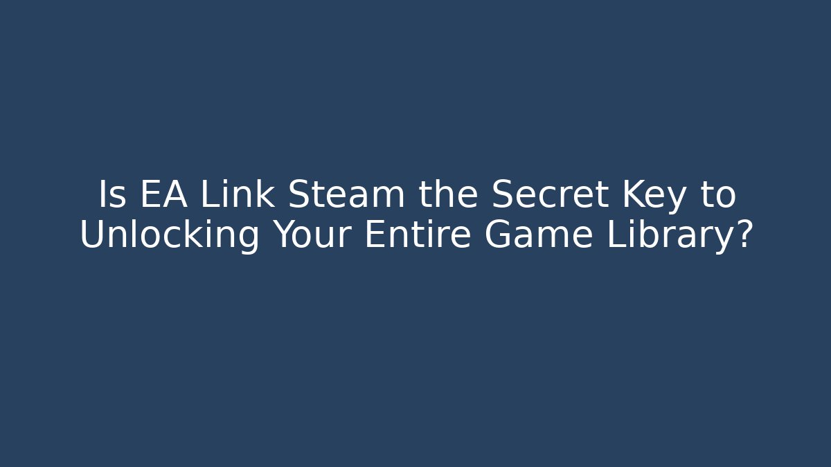 Is EA Link Steam the Secret Key to Unlocking Your Entire Game Library?
